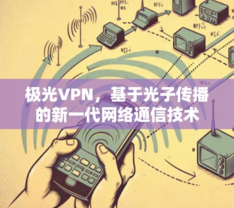 极光VPN,基于光子传播的新一代网络通信技术 极光VPN,基于光子传播的新一代网络通信技术