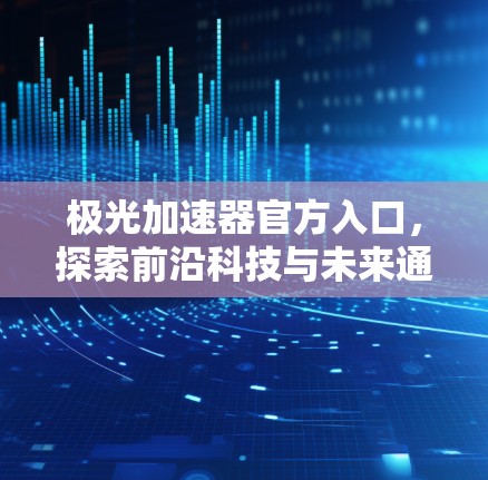 极光加速器官方入口，探索前沿科技与未来通信