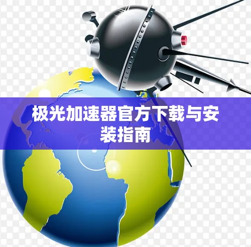 极光加速器官方下载与安装指南 极光加速器官方下载与安装指南