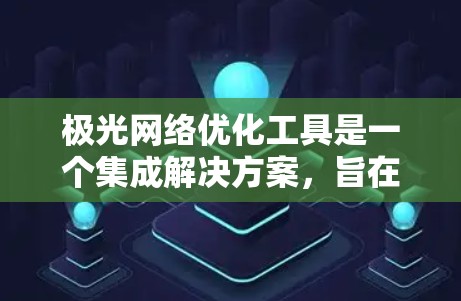 极光网络优化工具是一个集成解决方案，旨在优化光纤通信网络的性能。以下是对这些工具的详细分析和总结