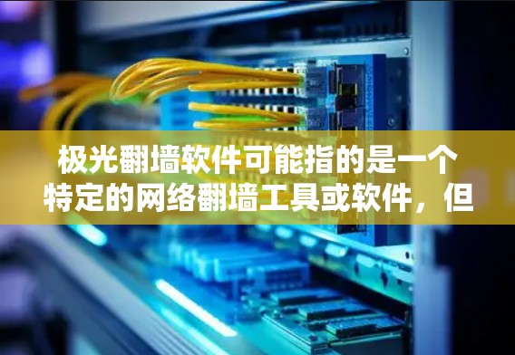极光翻墙软件可能指的是一个特定的网络翻墙工具或软件，但目前没有确切的信息表明有一个名为极光的翻墙软件。以下是一些关于翻墙软件的一般信息和建议