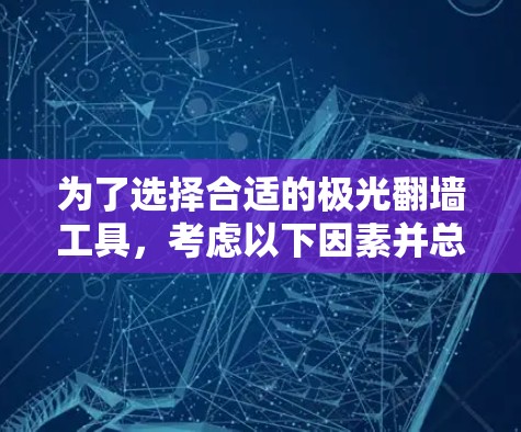 为了选择合适的极光翻墙工具,考虑以下因素并总结推荐 为了选择合适的极光翻墙工具,考虑以下因素并总结推荐