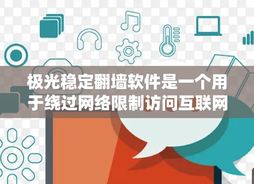 极光稳定翻墙软件是一个用于绕过网络限制访问互联网的工具。以下是对该软件的详细分析和建议