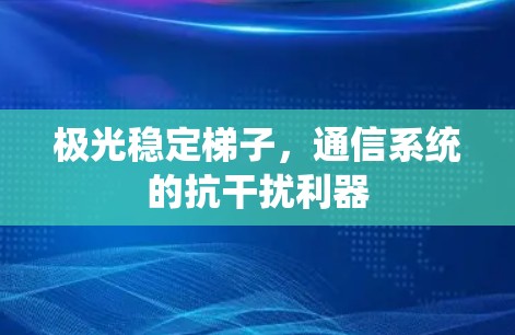极光稳定梯子,通信系统的抗干扰利器