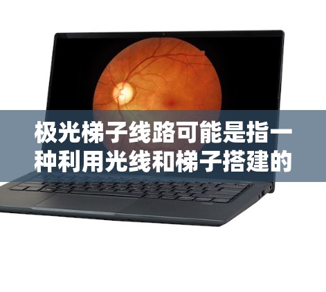 极光梯子线路可能是指一种利用光线和梯子搭建的艺术或装饰形式，常用于拍摄、装饰或艺术表现。以下是一些可能的解释和设计思路
