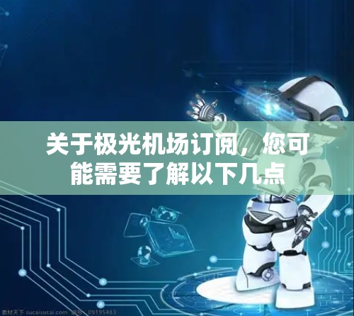关于极光机场订阅,您可能需要了解以下几点