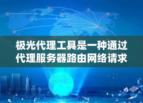 极光代理工具是一种通过代理服务器路由网络请求的技术，用于隐藏真实IP地址或匿名化流量，常见于绕过网络限制或保护隐私。以下是对极光代理工具的详细总结