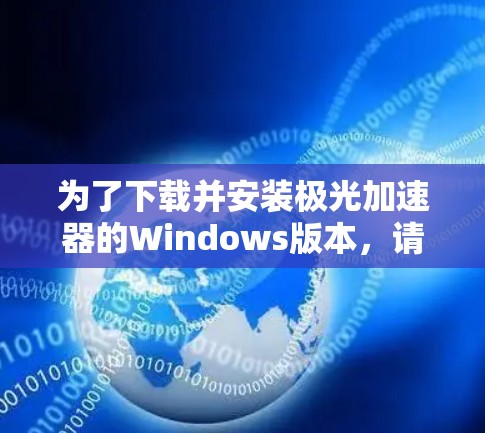 为了下载并安装极光加速器的Windows版本,请按照以下步骤操作