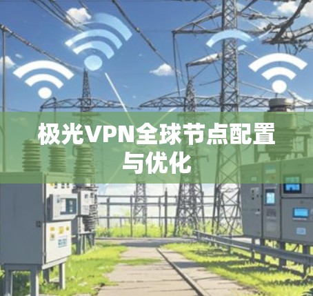 极光VPN全球节点配置与优化