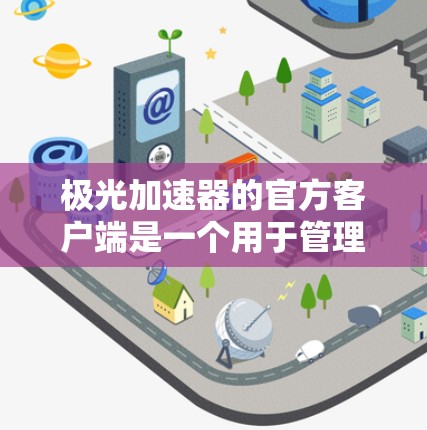极光加速器的官方客户端是一个用于管理和控制极光加速器服务的工具。它允许用户轻松地监控、优化和管理他们的加速服务，以确保网站的高效运行