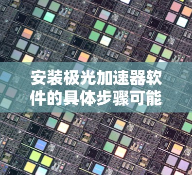 安装极光加速器软件的具体步骤可能因软件版本和具体实现而有所不同。以下是一些通用的步骤和注意事项,帮助你顺利安装和配置极光加速器软件
