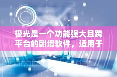 极光是一个功能强大且跨平台的翻墙软件,适用于在网络限制下访问国外网站。以下是对极光的详细分析和建议