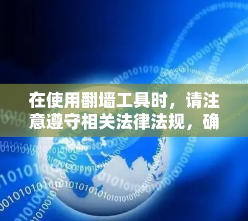 在使用翻墙工具时，请注意遵守相关法律法规，确保你的行为符合当地的网络使用政策。同时，使用翻墙工具可能存在一定的风险，如被监控或感染恶意软件等，因此建议你在使用前谨慎考虑，并采取适当的安全措施