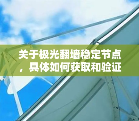 关于极光翻墙稳定节点,具体如何获取和验证稳定性可能涉及到网络安全和隐私保护的问题。以下是一些可能的建议和注意事项