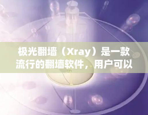 极光翻墙（Xray）是一款流行的翻墙软件，用户可以通过它访问被限制的网络内容。以下是关于极光翻墙全球节点的一些信息和建议