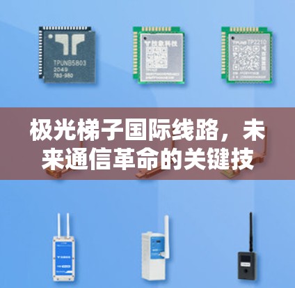 极光梯子国际线路,未来通信革命的关键技术