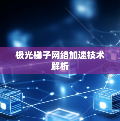 极光梯子网络加速技术解析