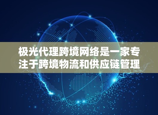 极光代理跨境网络是一家专注于跨境物流和供应链管理的服务提供商，致力于为企业提供全面的解决方案，帮助他们在国际市场上高效运营。以下是对极光代理跨境网络的详细分析