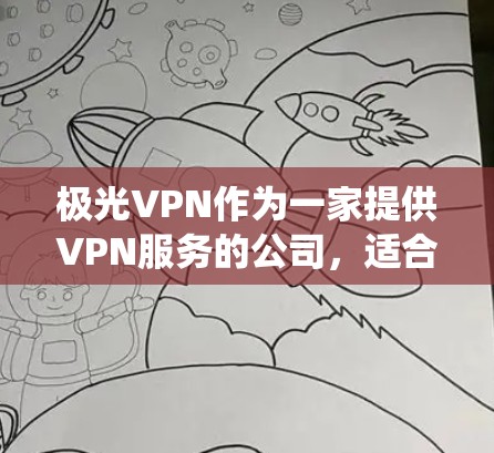 极光VPN作为一家提供VPN服务的公司,适合需要保护隐私、绕过网络限制或访问受限地区的用户。以下是一些推荐的极光VPN套餐和使用建议