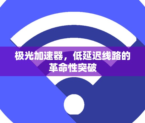 极光加速器,低延迟线路的革命性突破