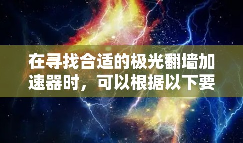 在寻找合适的极光翻墙加速器时，可以根据以下要点进行选择