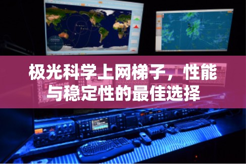 极光科学上网梯子，性能与稳定性的最佳选择