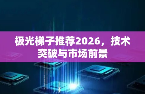 极光梯子推荐2026，技术突破与市场前景