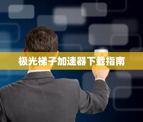 极光梯子加速器下载指南