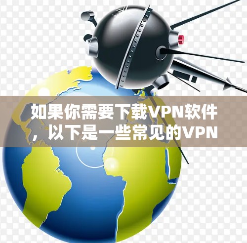 如果你需要下载VPN软件，以下是一些常见的VPN类型和推荐的VPN服务