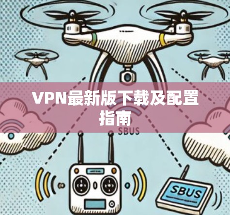 VPN最新版下载及配置指南