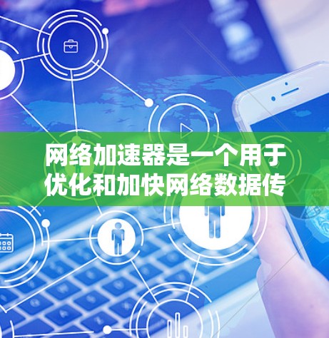 网络加速器是一个用于优化和加快网络数据传输速度的工具,通常以软件形式存在,旨在提升数据包处理效率,从而加速互联网连接。以下是对网络加速器的详细分析