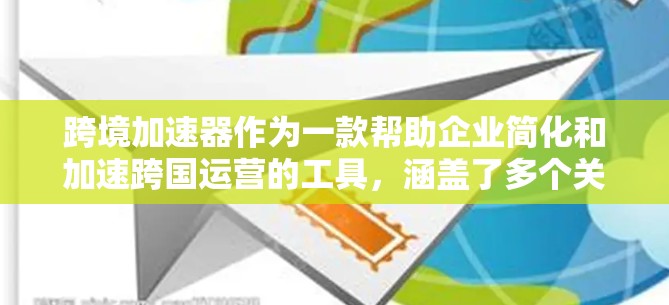 跨境加速器作为一款帮助企业简化和加速跨国运营的工具,涵盖了多个关键领域,支付、物流、税务和数据管理。以下是对跨境加速器的详细分析和总结