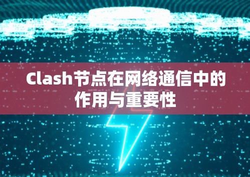 Clash节点在网络通信中的作用与重要性
