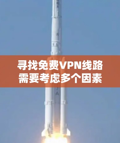 寻找免费VPN线路需要考虑多个因素，确保既能满足需求，又能保护隐私和安全。以下是分步骤的解决方案