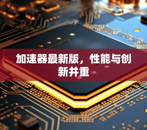 加速器最新版,性能与创新并重
