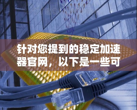 针对您提到的稳定加速器官网,以下是一些可能的分析和建议