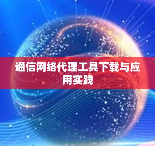 通信网络代理工具下载与应用实践