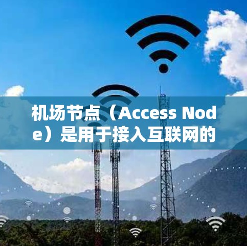 机场节点(Access Node)是用于接入互联网的设备,通常用于企业网络中,通过机场节点可以为设备、电脑、手机等提供互联网接入。购买机场节点时,以下是一些关键因素需要考虑
