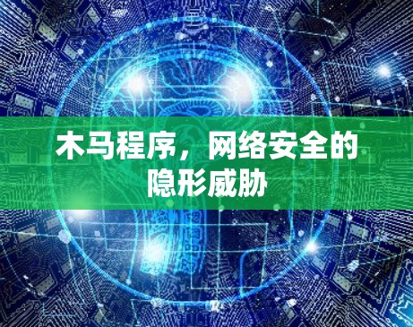 木马程序,网络安全的隐形威胁 木马程序,网络安全的隐形威胁