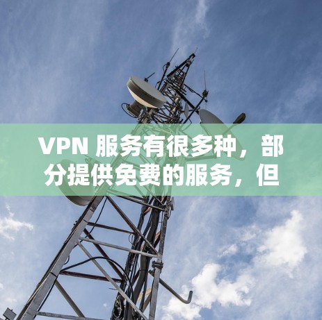 VPN 服务有很多种,部分提供免费的服务,但大多数免费 VPN 提供有限的功能或存在限制。以下是一些常见的免费 VPN 服务和它们的特点