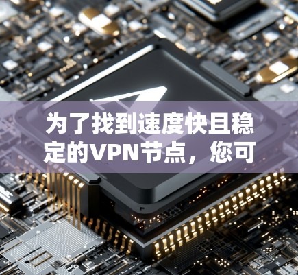 为了找到速度快且稳定的VPN节点，您可以按照以下步骤操作