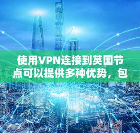 使用VPN连接到英国节点可以提供多种优势,包括访问受英国地区限制的内容、保护隐私以及连接到英国网络资源。以下是使用英国VPN节点的一些关键点和建议 使用VPN连接到英国节点可以提供多种优势,包括访问受英国地区限制的内容、保护隐私以及连接到英国网络资源。以下是使用英国VPN节点的一些关键点和建议