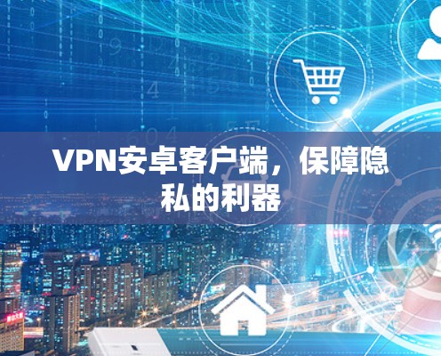 VPN安卓客户端,保障隐私的利器 VPN安卓客户端,保障隐私的利器
