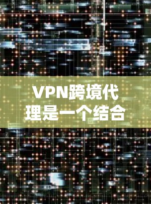 VPN跨境代理是一个结合了VPN技术和跨境代理服务的综合解决方案,主要用于确保跨境数据和物流的安全、高效传输,同时符合各国的法律法规。以下是对VPN跨境代理的详细分析 VPN跨境代理是一个结合了VPN技术和跨境代理服务的综合解决方案,主要用于确保跨境数据和物流的安全、高效传输,同时符合各国的法律法规。以下是对VPN跨境代理的详细分析