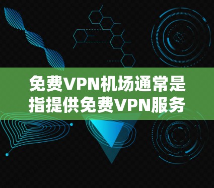 免费VPN机场通常是指提供免费VPN服务的服务器位置，用户可以通过VPN连接到这些服务器以隐私保护或访问受限制的内容。但需要注意的是，大多数免费VPN服务可能会有数据量限制、广告投放或速度受限等问题