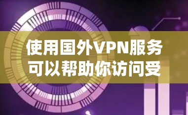 使用国外VPN服务可以帮助你访问受限的网站、保护隐私或绕过地区限制。以下是一些国内外提供免费VPN服务的选项（请注意，部分服务可能有限制）