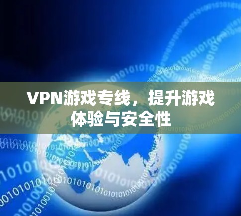 VPN游戏专线，提升游戏体验与安全性