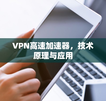VPN高速加速器,技术原理与应用 VPN高速加速器,技术原理与应用