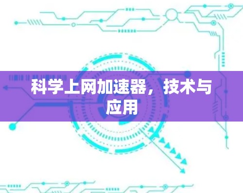 科学上网加速器,技术与应用 科学上网加速器,技术与应用