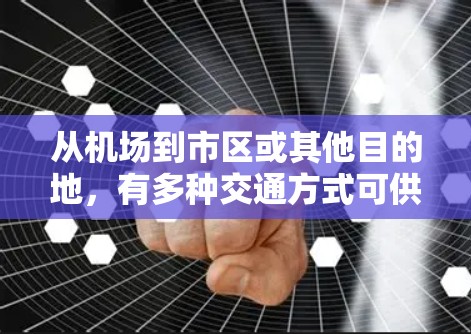 从机场到市区或其他目的地,有多种交通方式可供选择,以下是一些建议和推荐 从机场到市区或其他目的地,有多种交通方式可供选择,以下是一些建议和推荐